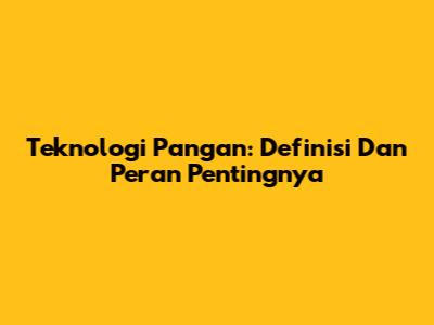 Teknologi Pangan: Definisi Dan Peran Pentingnya