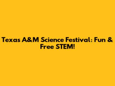 Texas A&M Science Festival: Fun & Free STEM!