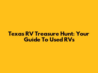 Texas RV Treasure Hunt: Your Guide To Used RVs
