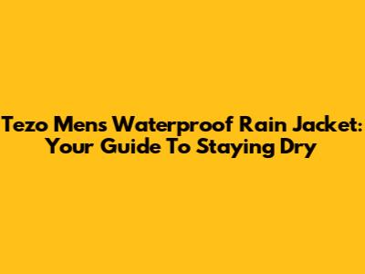 Tezo Men's Waterproof Rain Jacket: Your Guide To Staying Dry