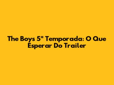 The Boys 5ª Temporada: O Que Esperar Do Trailer