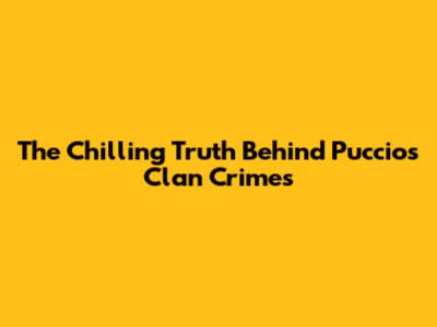 The Chilling Truth Behind Puccio's Clan Crimes