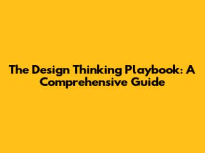 The Design Thinking Playbook: A Comprehensive Guide