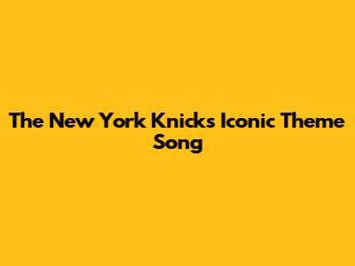 The New York Knicks' Iconic Theme Song