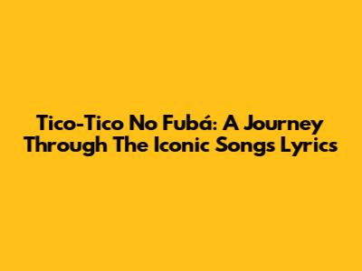Tico-Tico No Fubá: A Journey Through The Iconic Song's Lyrics