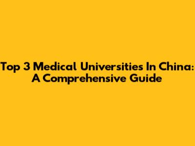 Top 3 Medical Universities In China: A Comprehensive Guide