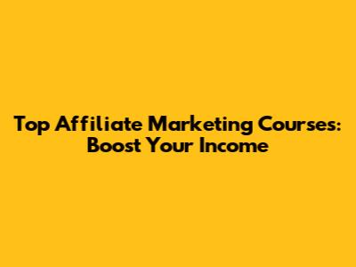 Top Affiliate Marketing Courses: Boost Your Income