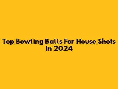Top Bowling Balls For House Shots In 2024