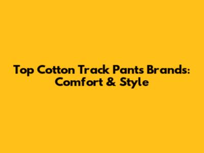 Top Cotton Track Pants Brands: Comfort & Style