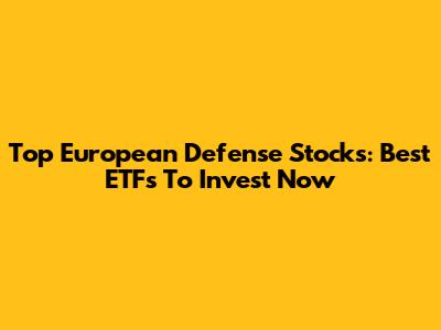 Top European Defense Stocks: Best ETFs To Invest Now