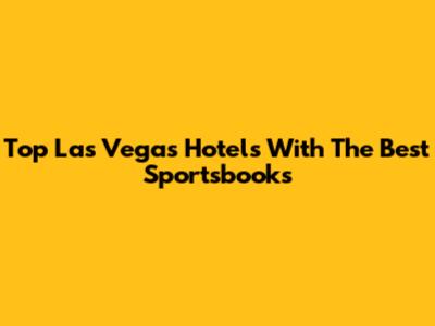 Top Las Vegas Hotels With The Best Sportsbooks