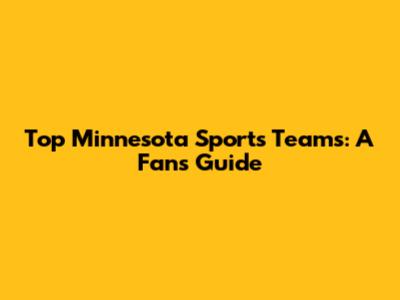 Top Minnesota Sports Teams: A Fan's Guide