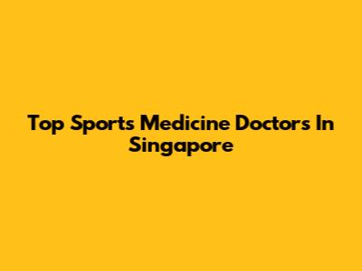 Top Sports Medicine Doctors In Singapore