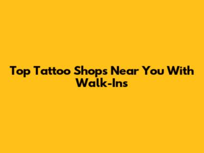 Top Tattoo Shops Near You With Walk-Ins
