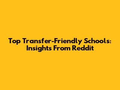 Top Transfer-Friendly Schools: Insights From Reddit