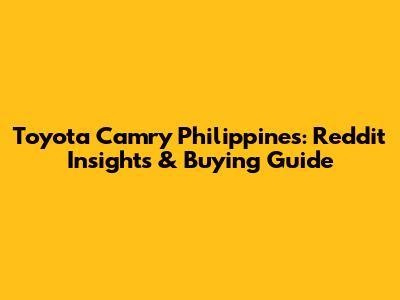 Toyota Camry Philippines: Reddit Insights & Buying Guide
