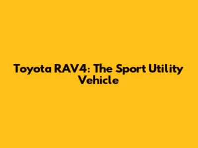 Toyota RAV4: The Sport Utility Vehicle