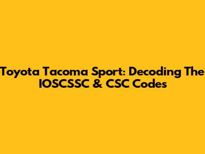 Toyota Tacoma Sport: Decoding The IOSCSSC & CSC Codes