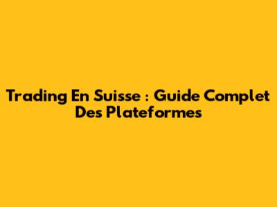 Trading En Suisse : Guide Complet Des Plateformes