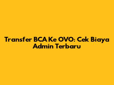 Transfer BCA Ke OVO: Cek Biaya Admin Terbaru