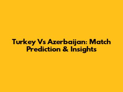 Turkey Vs Azerbaijan: Match Prediction & Insights
