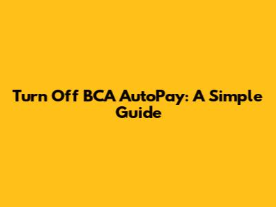 Turn Off BCA AutoPay: A Simple Guide