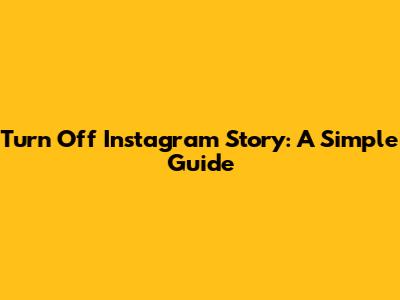 Turn Off Instagram Story: A Simple Guide