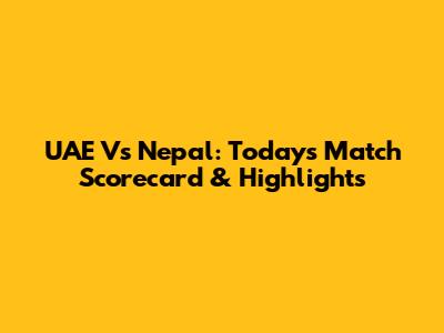 UAE Vs Nepal: Today's Match Scorecard & Highlights