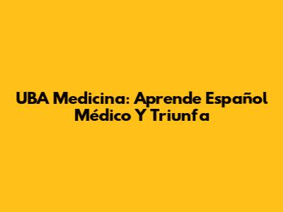UBA Medicina: Aprende Español Médico Y Triunfa