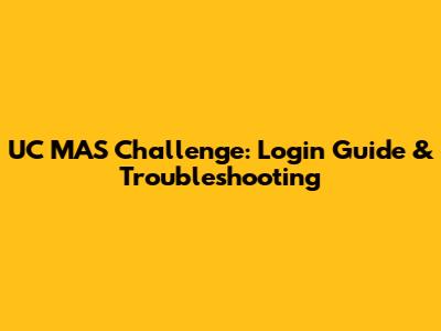 UC MAS Challenge: Login Guide & Troubleshooting