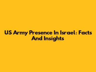 US Army Presence In Israel: Facts And Insights