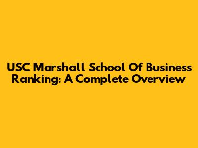 USC Marshall School Of Business Ranking: A Complete Overview