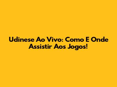 Udinese Ao Vivo: Como E Onde Assistir Aos Jogos!