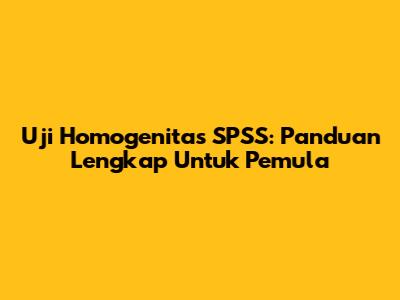 Uji Homogenitas SPSS: Panduan Lengkap Untuk Pemula