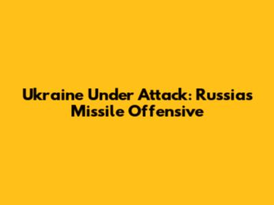 Ukraine Under Attack: Russia's Missile Offensive