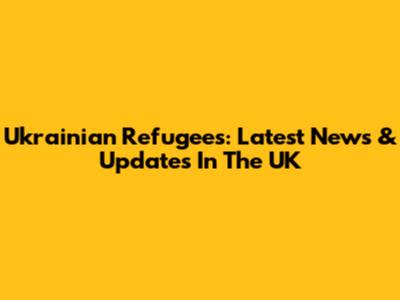 Ukrainian Refugees: Latest News & Updates In The UK