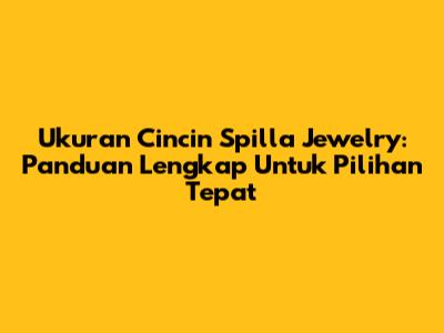 Ukuran Cincin Spilla Jewelry: Panduan Lengkap Untuk Pilihan Tepat