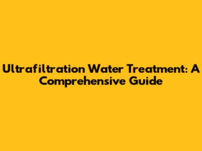 Ultrafiltration Water Treatment: A Comprehensive Guide