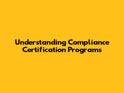 Understanding Compliance Certification Programs