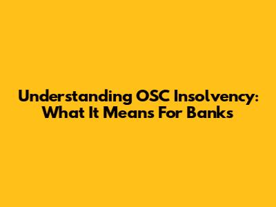 Understanding OSC Insolvency: What It Means For Banks