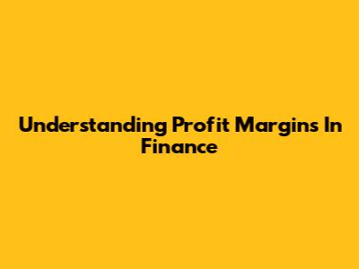 Understanding Profit Margins In Finance