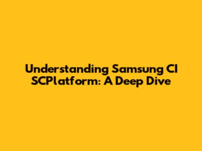 Understanding Samsung CI SCPlatform: A Deep Dive