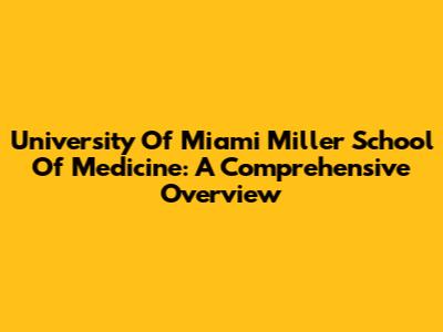 University Of Miami Miller School Of Medicine: A Comprehensive Overview