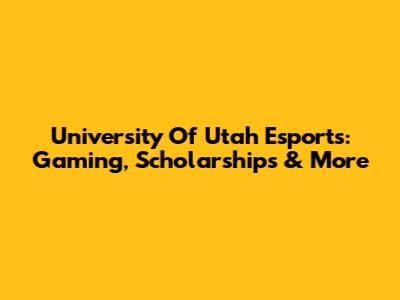 University Of Utah Esports: Gaming, Scholarships & More