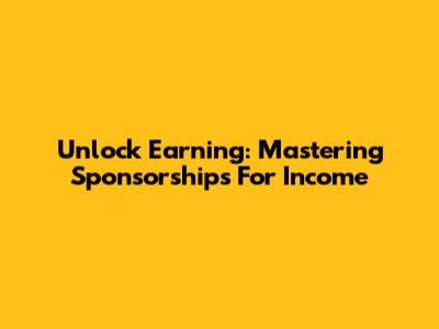 Unlock Earning: Mastering Sponsorships For Income