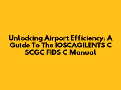Unlocking Airport Efficiency: A Guide To The IOSCAGILENTS C SCGC FIDS C Manual