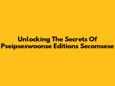 Unlocking The Secrets Of Pseipseswoonse Editions Secomsese
