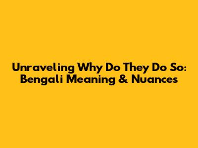 Unraveling "Why Do They Do So": Bengali Meaning & Nuances