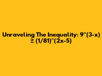 Unraveling The Inequality: 9^(3-x) ≥ (1/81)^(2x-5)