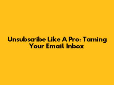 Unsubscribe Like A Pro: Taming Your Email Inbox